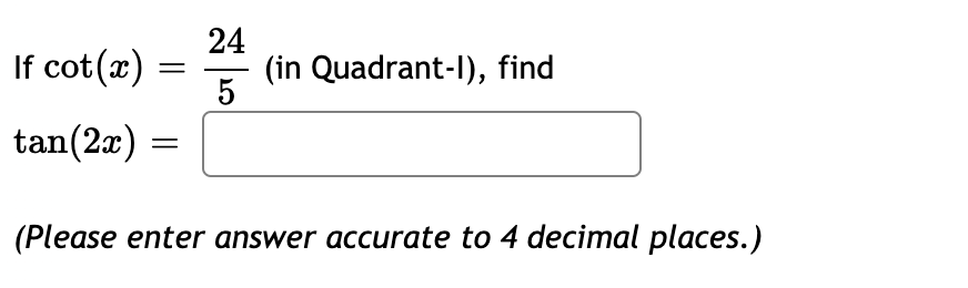 24
If cot(x)
(in Quadrant-I), find
5
tan(2a)
(Please enter answer accurate to 4 decimal places.)
