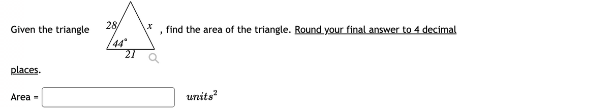 Given the triangle
28/
find the area of the triangle. Round your final answer to 4 decimal
44°
21
places.
Area =
units?
