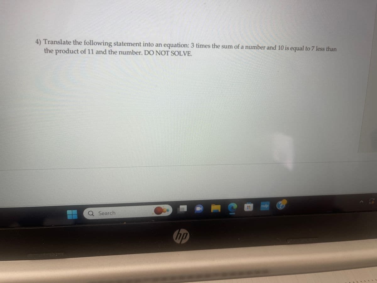 4) Translate the following statement into an equation: 3 times the sum of a number and 10 is equal to 7 less than
the product of 11 and the number. DO NOT SOLVE.
rey
Q Search
O
hp
C
NO
www.ha