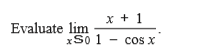 x + 1
Evaluate lim
xS0 1 - cos x
