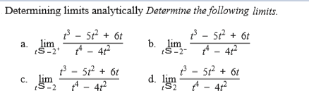 Determining limits analytically Determine the following limits.
a. lim
tS-2
2 - 5t + 6t
A - 412
b. lim
tS-2-
t - 5 + 6t
A - 42
2 - 52 + 6t
c. lim
tS-2
P - 5 + 6t
* - 4r
d. lim
A - 4
2
