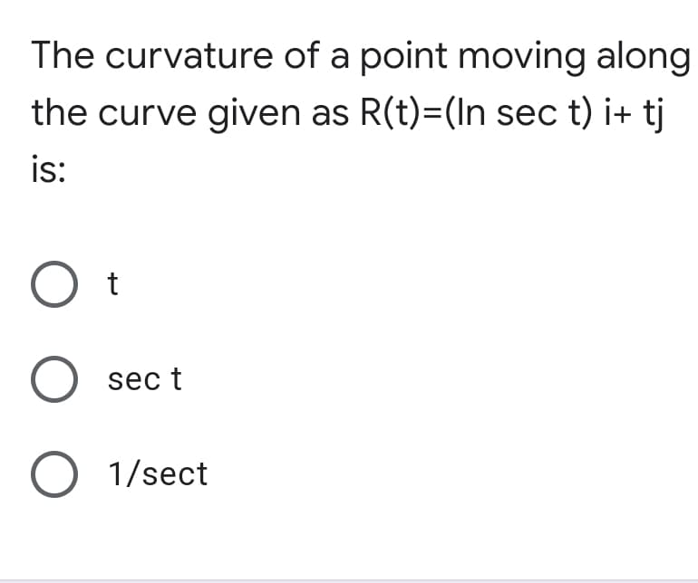 The curvature of a point moving along
the curve given as R(t)=(In sec t) i+ tj
is:
t
O sec t
O 1/sect
