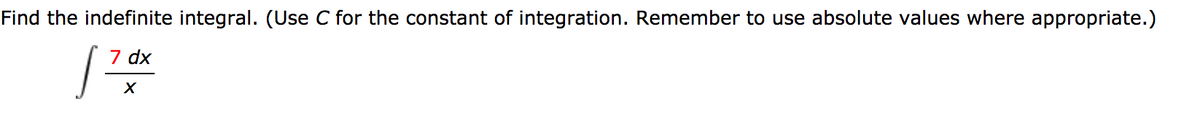 Find the indefinite integral. (Use C for the constant of integration. Remember to use absolute values where appropriate.)
7 dx
