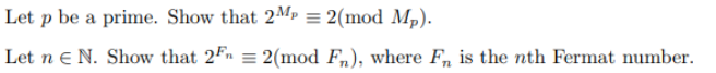 Let p be a prime. Show that 2MP = 2(mod Mp).
Let n E N. Show that 2F = 2(mod Fn), where Fn is the nth Fermat number.