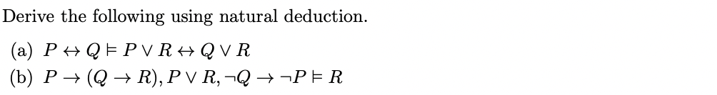 Derive the following using natural deduction.
(a) P Q FPVR QVR
(b) P → (Q → R), P V R, ¬Q → ¬P = R