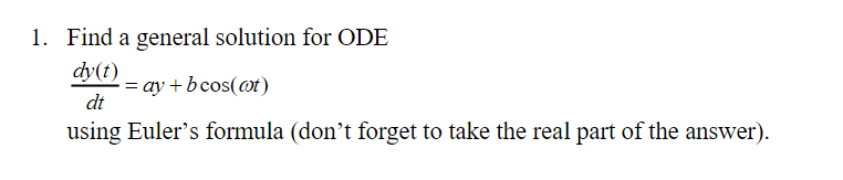 1. Find a general solution for ODE
dy(t)
=ay + bcos(at)
dt
using Euler's formula (don't forget to take the real part of the answer).