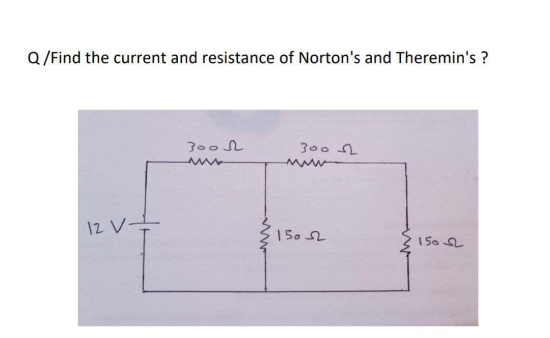 Q /Find the current and resistance of Norton's and Theremin's ?
300L
300 2
12 V-
150 S
1502
