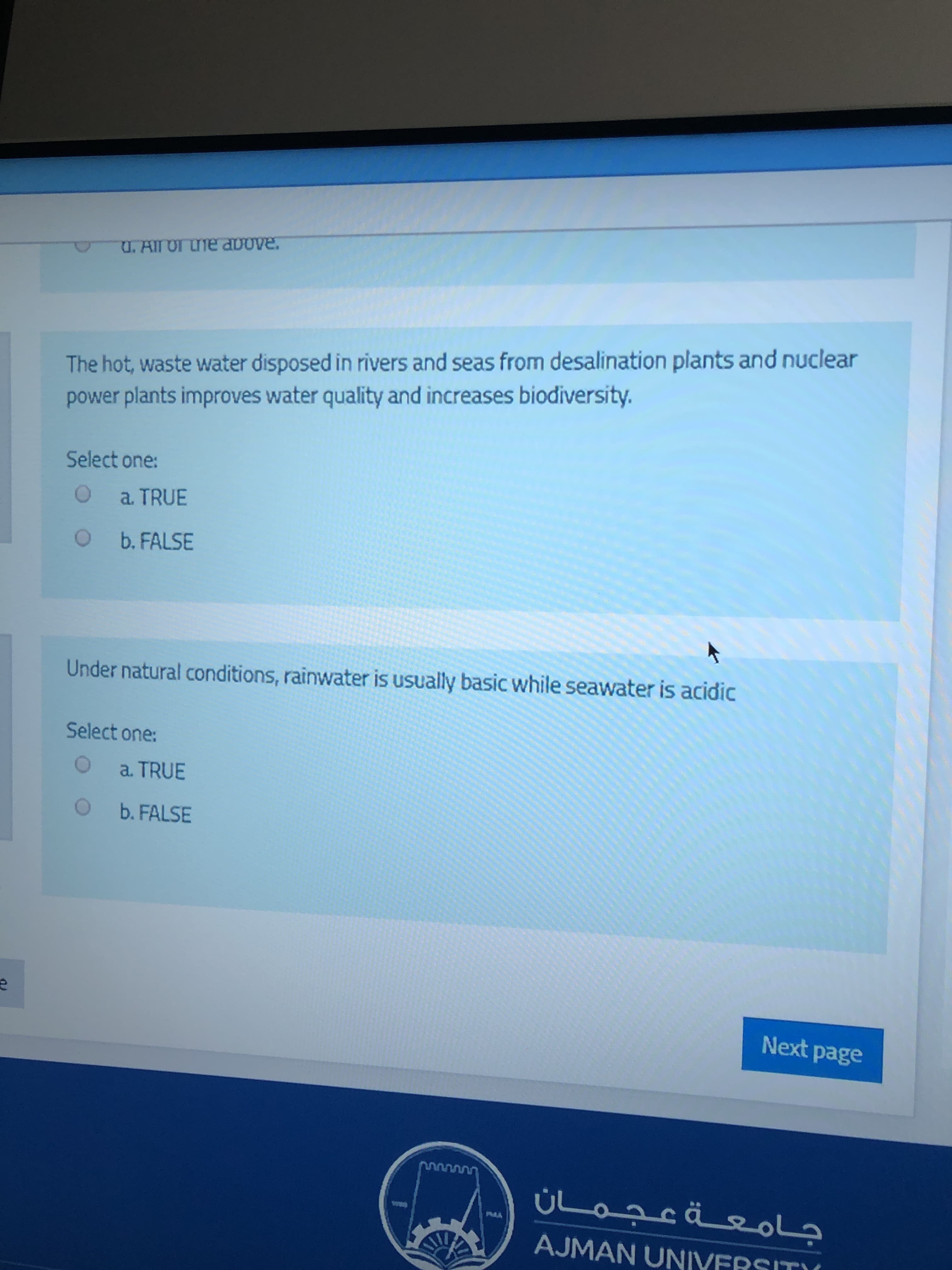 The hot, waste water disposed in rivers and seas from desalination plants and nuclear
power plants improves water quality and increases biodiversity.
Select one:
O a TRUE
O b. FALSE
