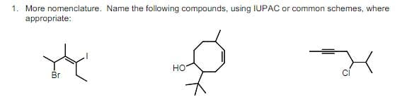 1. More nomenclature. Name the following compounds, using IUPAC or common schemes, where
appropriate:
H
Br
HO