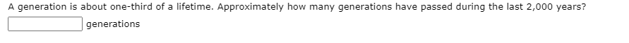 A generation is about one-third of a lifetime. Approximately how many generations have passed during the last 2,000 years?
generations
