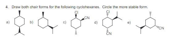 4. Draw both chair forms for the following cyclohexanes. Circle the more stable form.
& c
a)
مام مال
c)
CN
CN
CN