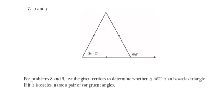 7. xand y
(3x + 9)
(8y)"
For problems 8 and 9, use the given vertices to determine whether AABC is an isosceles triangle.
If it is isosceles, name a pair of congruent angles.
