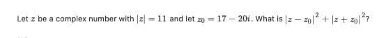 Let z be a complex number with |z| = 11 and let zo = 17 - 20i. What is |z – zol + |z + zo|2?
