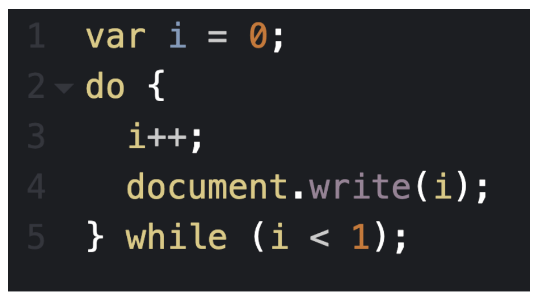 var i = 0;
2 - do {
3
i++;
4.
document.write(i);
5 } while (i < 1);

