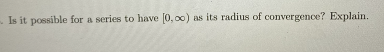 . Is it possible for a series to have [0, 0)
as its radius of convergence? Explain.
