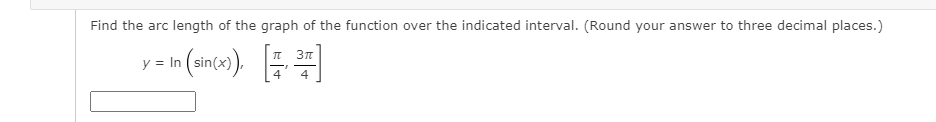 Find the arc length of the graph of the function over the indicated interval. (Round your answer to three decimal places.)
sin(x),
= In
4
4
