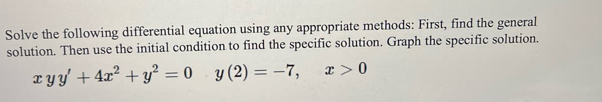 **Title: Solving Differential Equations**

**Topic: First-Order Nonlinear Differential Equations**

**Objective:**

- To find the general solution of a given differential equation.
- To apply the initial condition to determine the specific solution.
- To graph the specific solution.

### Problem Statement:
Solve the following differential equation using any appropriate methods: First, find the general solution. Then use the initial condition to find the specific solution. Graph the specific solution.

\[ x y y' + 4x^2 + y^2 = 0 \]

\[ y(2) = -7, \quad x > 0 \]

### Steps to Approach:

1. **Formulate the Differential Equation:**
   - Identify the type of differential equation.
   - Simplify if necessary to recognize the method of solution.

2. **Solve the General Solution:**
   - Separate variables if possible or use an integrating factor.
   - Solve the resulting ordinary differential equation.

3. **Apply Initial Conditions:**
   - Use the given initial condition to find the specific constant in the general solution.
   - Write the explicit form of the specific solution.

4. **Graph the Solution:**
   - Plot the specific solution in the given domain.

### Detailed Explanation:
1. **Formulating the Differential Equation:**
   The given equation is:
   \[ x y y' + 4x^2 + y^2 = 0 \]

2. **Solving the General Solution:**
   The solution approach depends on simplifying the given equation. It might involve variable substitution or separation of variables.

3. **Applying Initial Condition:**
   Given the initial condition \( y(2) = -7 \), substitute \( x = 2 \) and \( y = -7 \) into the general solution to find the specific constant.

4. **Graphing the Solution:**
   Use appropriate graphing tools to plot the equation over the domain \( x > 0 \) with the specific solution derived from the initial condition.

### Conclusion:
Through these steps, you'd be able to solve the differential equation, apply the initial conditions, and graph the specific solution effectively.

**Graphing Note:**
To achieve accurate graphing, you may use software tools like Desmos, GeoGebra, or a graphing calculator. Ensure the plotted graph aligns with the specific solution derived using the initial condition.

**Additional Resources:**
For more information on solving first-order differential