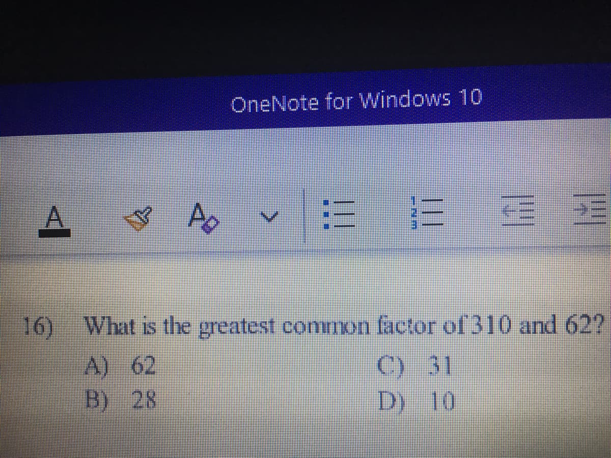 OneNote for Windows 10
16)
What is the greatest common factor of 310 and 62?
A) 62
B) 28
C) 31
D) 10
