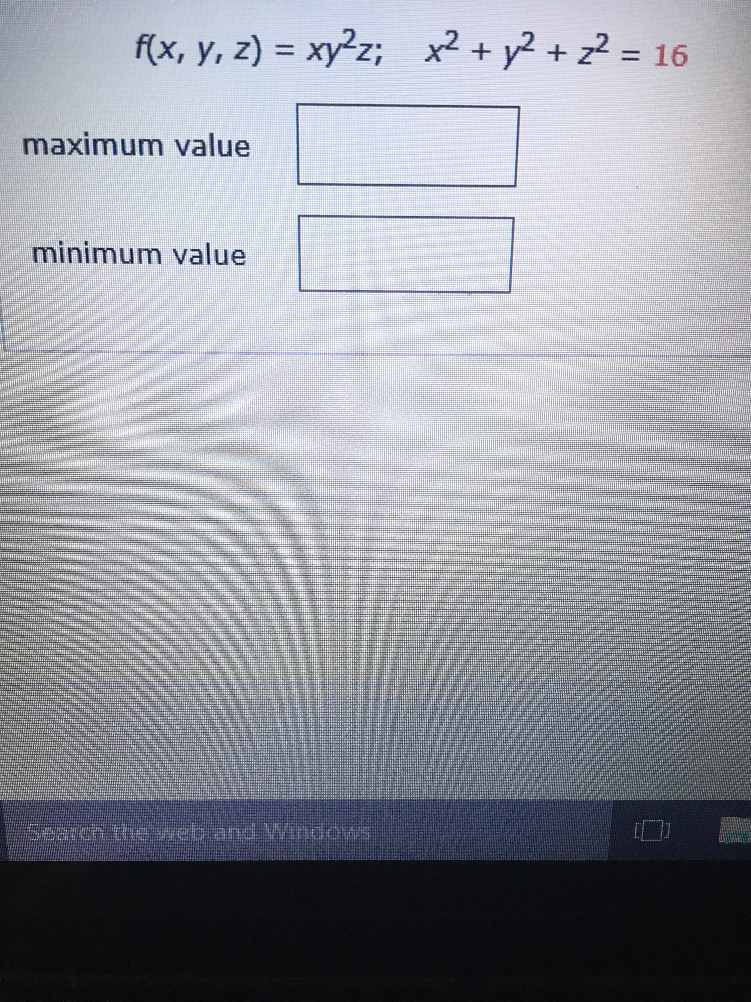 f(x, y, z) = xy²z; x²+ y² + z² = 16
maximum value
minimum value
Search the web and Windows
