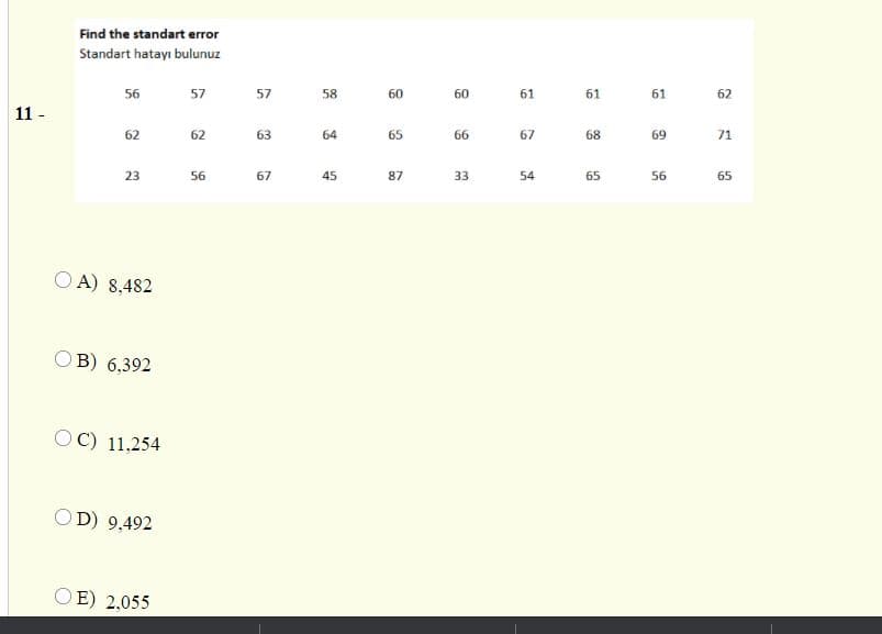 Find the standart error
Standart hatayı bulunuz
56
57
57
58
60
60
61
61
61
62
11 -
62
62
63
64
65
66
67
68
69
71
23
56
67
45
87
33
54
65
56
65
O A) 8,482
B) 6,392
OC) 11.254
OD) 9,492
E) 2,055
