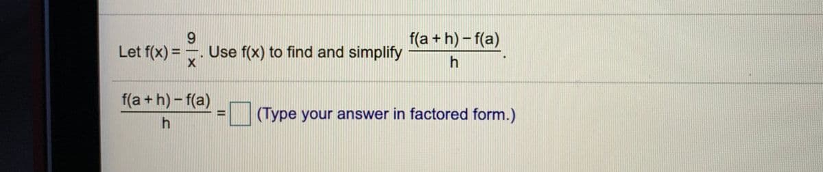 Let f(x) =
9.
Use f(x) to find and simplify
f(a + h) - f(a)
h
f(a + h)- f(a)
(Type your answer in factored form.)
