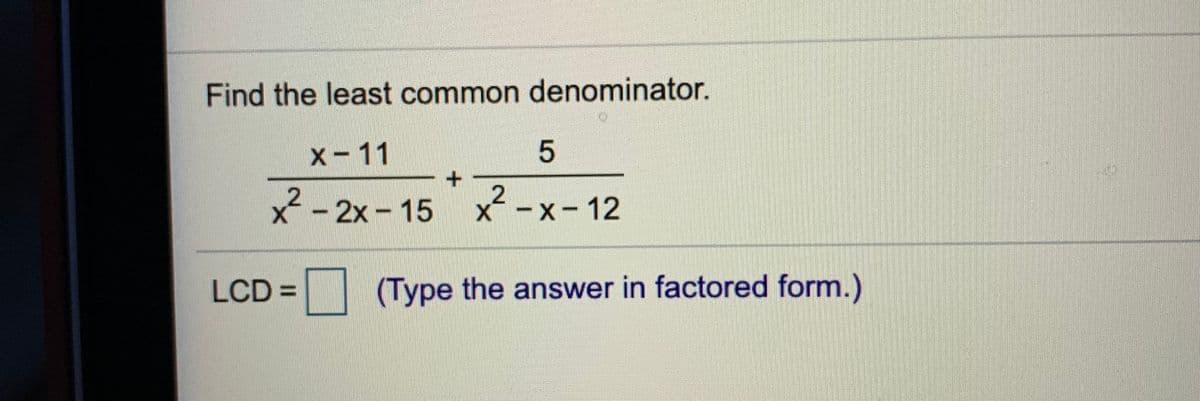 Find the least common denominator.
X-11
x² - 2x - 15 x
-x-12
LCD% =
(Type the answer in factored form.)
