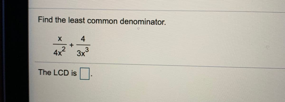 Find the least common denominator.
X.
4.
4x²
3x3
The LCD is
