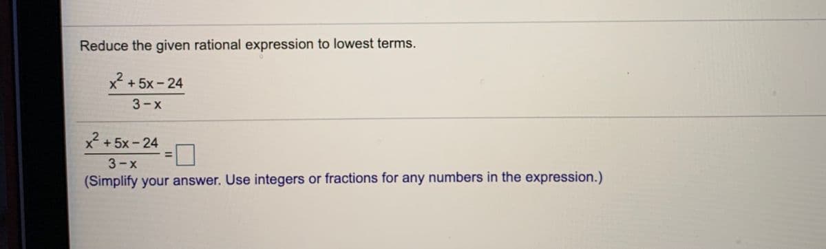 Reduce the given rational expression to lowest terms.
X +5x-24
3-x
x+5x-24
|
%3D
3-X
(Simplify your answer. Use integers or fractions for any numbers in the expression.)
