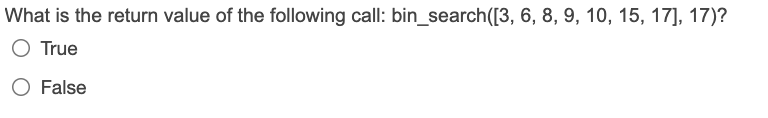 What is the return value of the following call: bin_search([3, 6, 8, 9, 10, 15, 17], 17)?
O True
O False
