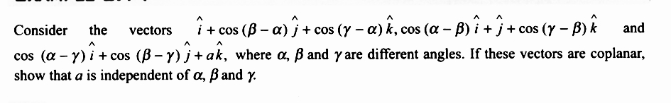 Consider the vectors
î+cos (B-a)
and
(α
: − y) î + cos (B − y) ĵ + ak, where a, ß and y are different angles. If these vectors are coplanar,
show that a is independent of a, ß and y.
+ co
j +
cos (y − a) k, cos (a − B) i + j + cos (y − B) ^