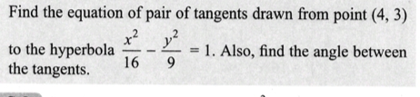 Find the equation of pair of tangents drawn from point (4, 3)
x² 1²
16
9
to the hyperbola
the tangents.
=
1. Also, find the angle between