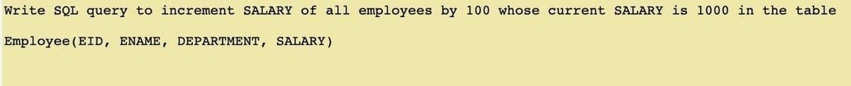 Write SQL query to increment SALARY of all employees by 100 whose current SALARY is 1000 in the table
Employee (EID, ENAME, DEPARTMENT, SALARY)
