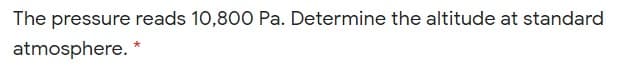 The pressure reads 10,800 Pa. Determine the altitude at standard
atmosphere.
