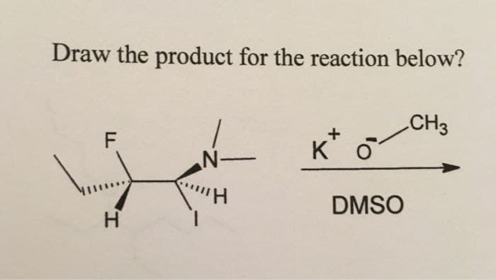 Draw the product for the reaction below?
ד.
F
H
CH3
K
DMSO