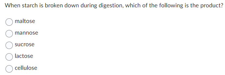 When starch is broken down during digestion, which of the following is the product?
maltose
mannose
sucrose
lactose
cellulose