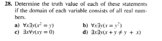 28. Determine the truth value of each of these statements
if the domain of each variable consists of all real num-
bers.
a)
c)
x(x² = y)
xy(xy=0)
b) \x³y(x = y¹²³)
d) 3x3y(x+y#y + x)