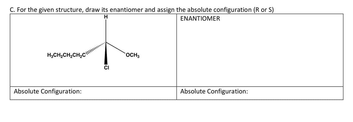 C. For the given structure, draw its enantiomer and assign the absolute configuration (R or S)
H
ENANTIOMER
H₂CH₂CH₂CH₂C
Absolute Configuration:
CI
OCH3
Absolute Configuration: