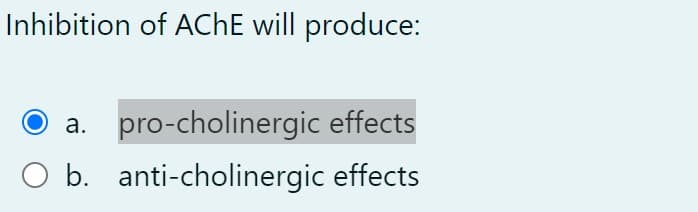 Inhibition of ACHE will produce:
pro-cholinergic effects
а.
O b. anti-cholinergic effects
