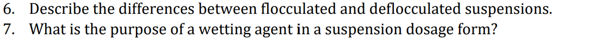 6. Describe the differences between flocculated and deflocculated suspensions.
7. What is the purpose of a wetting agent in a suspension dosage form?
