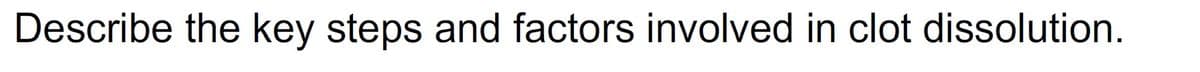 Describe the key steps and factors involved in clot dissolution.
