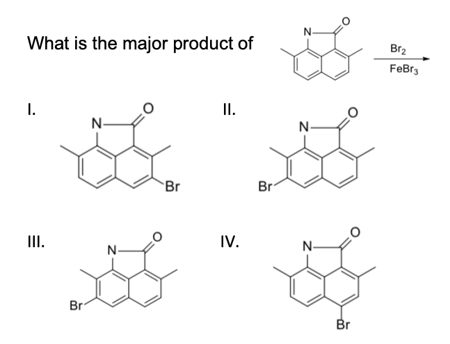 N-
What is the major product of
Br2
FeBr3
1.
I.
N-
N-
Br
Br
III.
IV.
N-
N-
Br
Br
