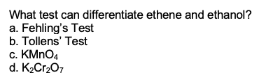 What test can differentiate ethene and ethanol?
a. Fehling's Test
b. Tollens' Test
c. KMNO4
d. K2Cr207
