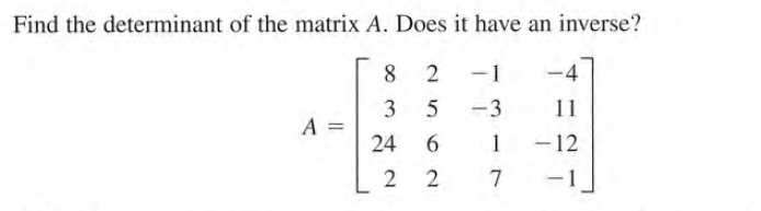 Find the determinant of the matrix A. Does it have an inverse?
8.
2
-1
-4
3
A =
5
-3
11
24
6.
1
-12
2 2
7
-1
