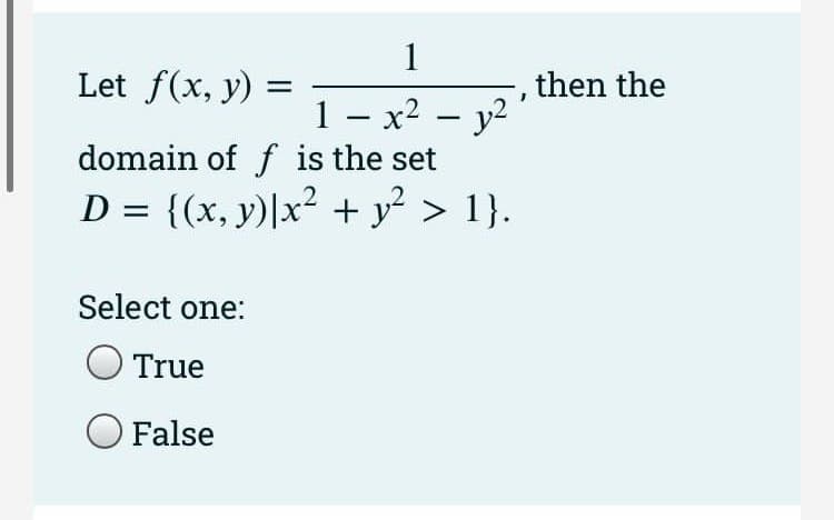 Let f(x, y)
1
1 - x² - y²
domain of f is the set
D = {(x, y)|x² + y² > 1}.
Select one:
True
O False
then the