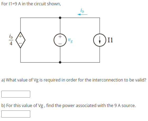 For 1=9 A in the circuit shown,
a) What value of Vg is required in order for the interconnection to be valid?
b) For this value of Vg , find the power associated with the 9 A source.
