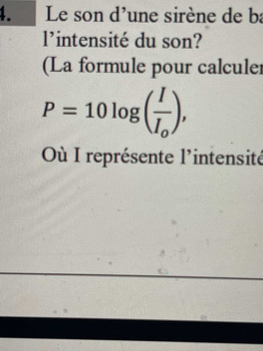 4.
Le son d'une sirène de ba
l'intensité du son?
(La formule pour calculer
10 log(+).
Où I représente l'intensité
P = 10 log