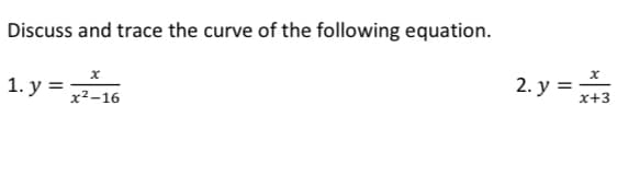 Discuss and trace the curve of the following equation.
1. у %3
2. y =
x²-16
x+3
