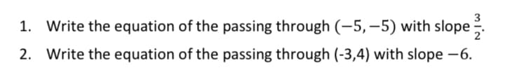 3
1. Write the equation of the passing through (-5,-5) with slope
2. Write the equation of the passing through (-3,4) with slope -6.
