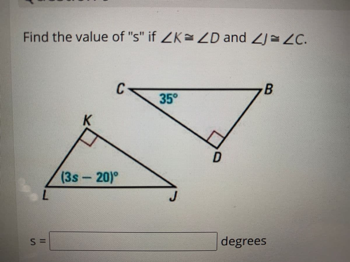 Find the value of "s" if ZK= ZD and 2 C.
C-
35°
D
(3s -20)°
20)°
% =
degrees
