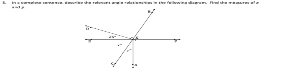 5.
In a complete sentence, describe the relevant angle relationships in the following diagram. Find the measures of x
and y.
B/
25°
K

